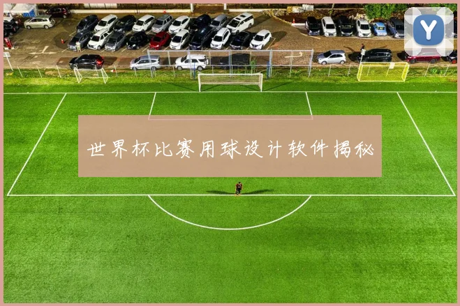世界杯比赛用球设计软件揭秘