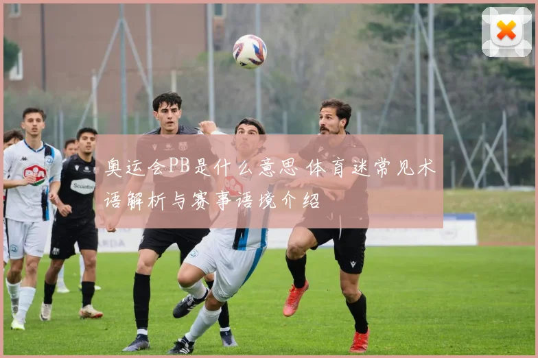 奥运会PB是什么意思 体育迷常见术语解析与赛事语境介绍