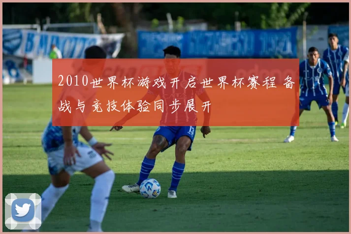 2010世界杯游戏开启世界杯赛程 备战与竞技体验同步展开